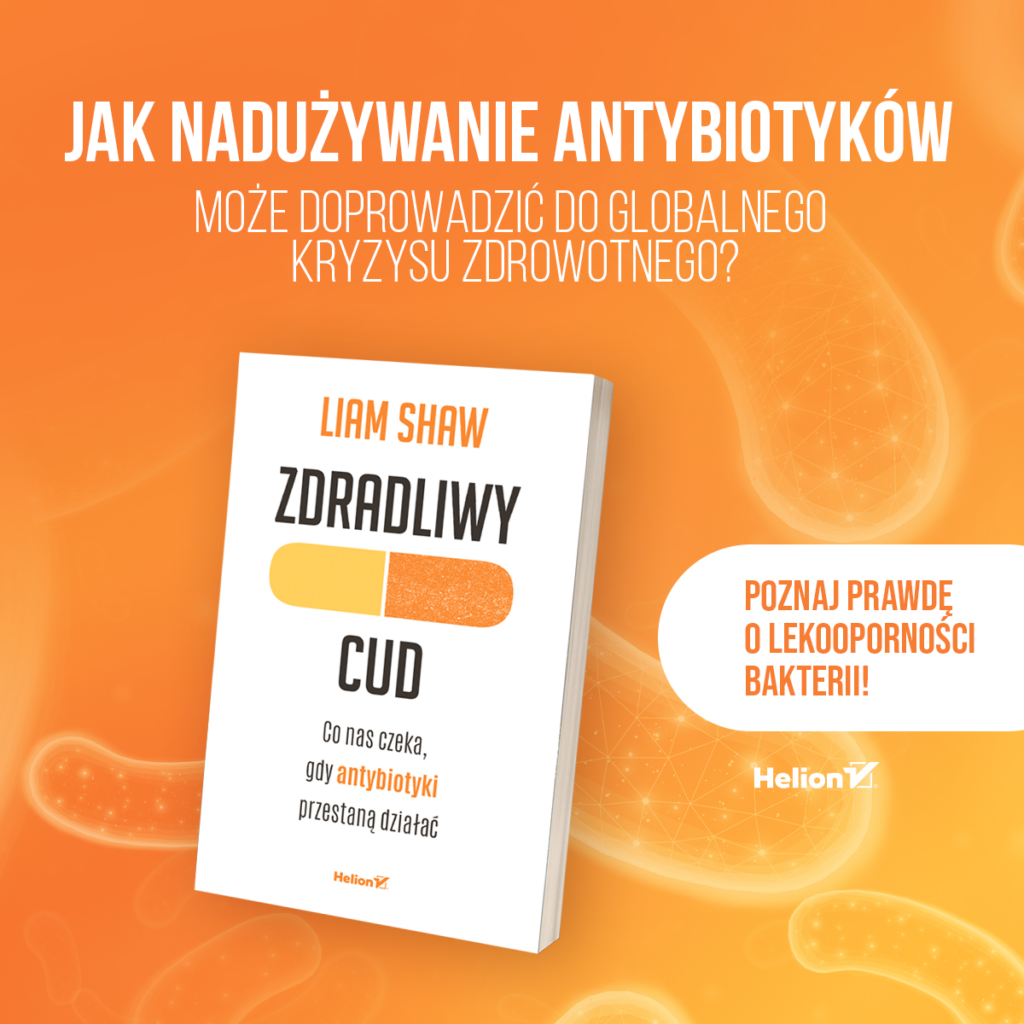 Zdradliwy cud – dlaczego antybiotyki mogą przestać działać? Fragment książki Liama Shawa